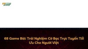 68 Game Bài: Trải Nghiệm Cờ Bạc Trực Tuyến Tối Ưu Cho Người Việt