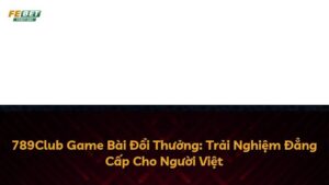 789Club Game Bài Đổi Thưởng: Trải Nghiệm Đẳng Cấp Cho Người Việt