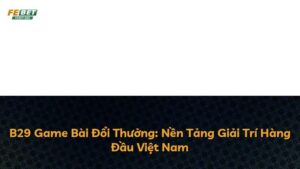 B29 Game Bài Đổi Thưởng: Nền Tảng Giải Trí Hàng Đầu Việt Nam