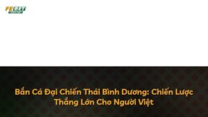 Bắn Cá Đại Chiến Thái Bình Dương: Chiến Lược Thắng Lớn Cho Người Việt