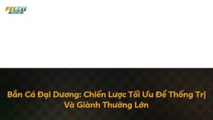 Bắn Cá Đại Dương: Chiến Lược Tối Ưu Để Thống Trị Và Giành Thưởng Lớn
