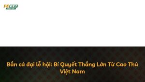 Bắn cá đại lễ hội: Bí Quyết Thắng Lớn Từ Cao Thủ Việt Nam