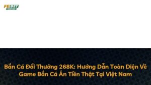 Bắn Cá Đổi Thưởng 268K: Hướng Dẫn Toàn Diện Về Game Bắn Cá Ăn Tiền Thật Tại Việt Nam