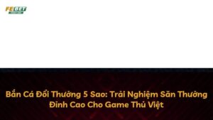 Bắn Cá Đổi Thưởng 5 Sao: Trải Nghiệm Săn Thưởng Đỉnh Cao Cho Game Thủ Việt