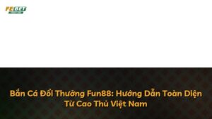 Bắn Cá Đổi Thưởng Fun88: Hướng Dẫn Toàn Diện Từ Cao Thủ Việt Nam
