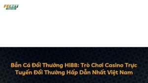 Bắn Cá Đổi Thưởng Hi88: Trò Chơi Casino Trực Tuyến Đổi Thưởng Hấp Dẫn Nhất Việt Nam