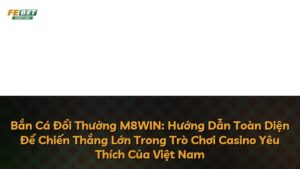 Bắn Cá Đổi Thưởng M8WIN: Hướng Dẫn Toàn Diện Để Chiến Thắng Lớn Trong Trò Chơi Casino Yêu Thích Của Việt Nam