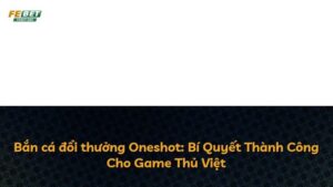 Bắn cá đổi thưởng Oneshot: Bí Quyết Thành Công Cho Game Thủ Việt