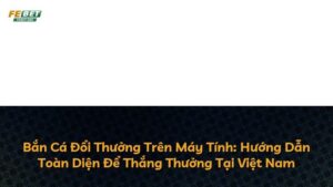 Bắn Cá Đổi Thưởng Trên Máy Tính: Hướng Dẫn Toàn Diện Để Thắng Thưởng Tại Việt Nam