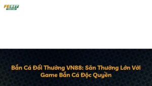 Bắn Cá Đổi Thưởng VN88: Săn Thưởng Lớn Với Game Bắn Cá Độc Quyền