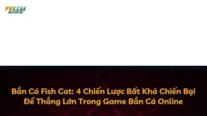 Bắn Cá Fish Cat: 4 Chiến Lược Bất Khả Chiến Bại Để Thắng Lớn Trong Game Bắn Cá Online
