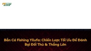 Bắn Cá Fishing Yilufa: Chiến Lược Tối Ưu Để Đánh Bại Đối Thủ & Thắng Lớn