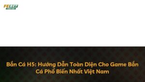 Bắn Cá H5: Hướng Dẫn Toàn Diện Cho Game Bắn Cá Phổ Biến Nhất Việt Nam