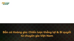 Bắn cá Hoàng gia: Chiến lược thắng lợi & Bí quyết từ chuyên gia Việt Nam