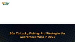 Bắn Cá Lucky Fishing: Pro Strategies for Guaranteed Wins in 2025