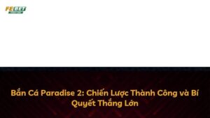 Bắn Cá Paradise 2: Chiến Lược Thành Công và Bí Quyết Thắng Lớn