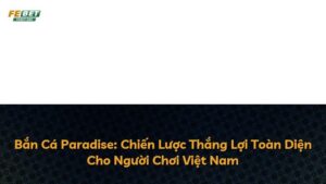 Bắn Cá Paradise: Chiến Lược Thắng Lợi Toàn Diện Cho Người Chơi Việt Nam