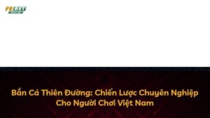 Bắn Cá Thiên Đường: Chiến Lược Chuyên Nghiệp Cho Người Chơi Việt Nam