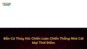 Bắn Cá Thủy Hử: Chiến Lược Chiến Thắng Nhà Cái Mọi Thời Điểm