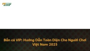 Bắn cá VIP: Hướng Dẫn Toàn Diện Cho Người Chơi Việt Nam 2025
