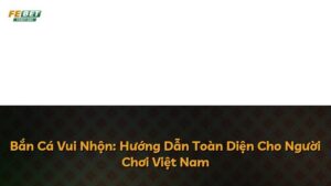 Bắn Cá Vui Nhộn: Hướng Dẫn Toàn Diện Cho Người Chơi Việt Nam