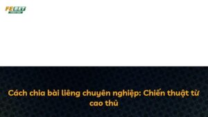 Cách chia bài liêng chuyên nghiệp: Chiến thuật từ cao thủ