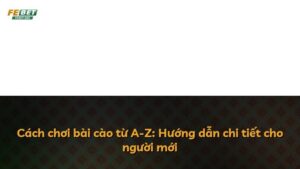 Cách chơi bài cào từ A-Z: Hướng dẫn chi tiết cho người mới