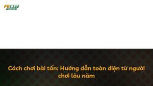 Cách chơi bài tấn: Hướng dẫn toàn diện từ người chơi lâu năm