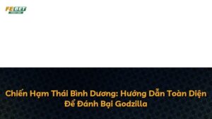 Chiến Hạm Thái Bình Dương: Hướng Dẫn Toàn Diện Để Đánh Bại Godzilla