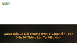 Game Bắn Cá Đổi Thưởng iWin: Hướng Dẫn Toàn Diện Để Thắng Lớn Tại Việt Nam