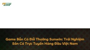 Game Bắn Cá Đổi Thưởng Sunwin: Trải Nghiệm Săn Cá Trực Tuyến Hàng Đầu Việt Nam