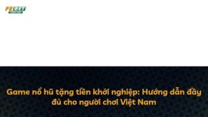 Game nổ hũ tặng tiền khởi nghiệp: Hướng dẫn đầy đủ cho người chơi Việt Nam