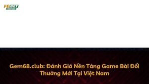 Gem68.club: Đánh Giá Nền Tảng Game Bài Đổi Thưởng Mới Tại Việt Nam