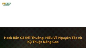 Hack Bắn Cá Đổi Thưởng: Hiểu Về Nguyên Tắc và Kỹ Thuật Nâng Cao