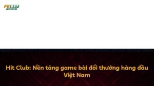 Hit Club: Nền tảng game bài đổi thưởng hàng đầu Việt Nam
