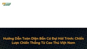 Hướng Dẫn Toàn Diện Bắn Cá Đại Hải Trình: Chiến Lược Chiến Thắng Từ Cao Thủ Việt Nam