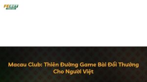 Macau Club: Thiên Đường Game Bài Đổi Thưởng Cho Người Việt