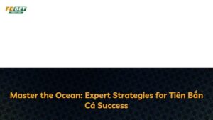 Master the Ocean: Expert Strategies for Tiên Bắn Cá Success