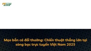 Mẹo bắn cá đổi thưởng: Chiến thuật thắng lớn tại sòng bạc trực tuyến Việt Nam 2025