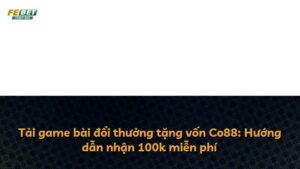 Tải game bài đổi thưởng tặng vốn Co88: Hướng dẫn nhận 100k miễn phí