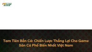 Tam Tiên Bắn Cá: Chiến Lược Thắng Lợi Cho Game Săn Cá Phổ Biến Nhất Việt Nam