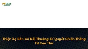 Thiện Xạ Bắn Cá Đổi Thưởng: Bí Quyết Chiến Thắng Từ Cao Thủ
