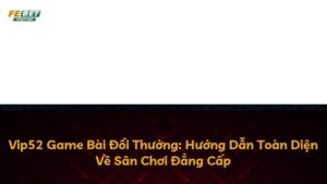 Vip52 Game Bài Đổi Thưởng: Hướng Dẫn Toàn Diện Về Sân Chơi Đẳng Cấp
