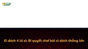 Xì dách 4 lá xì: Bí quyết chơi bài xì dách thắng lớn